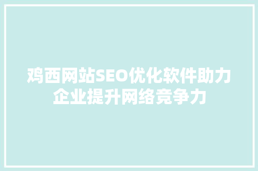 鸡西网站SEO优化软件助力企业提升网络竞争力