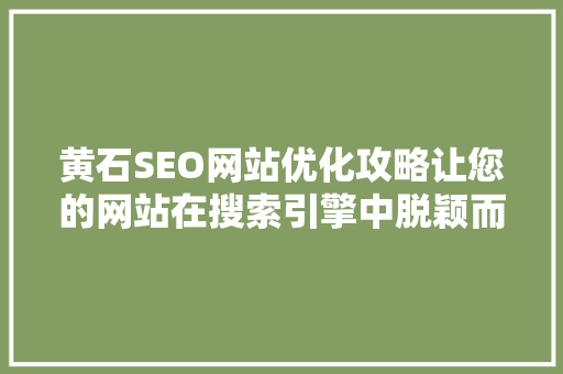 黄石SEO网站优化攻略让您的网站在搜索引擎中脱颖而出 黄石SEO网站优化攻略让您的网站在搜索引擎中脱颖而出