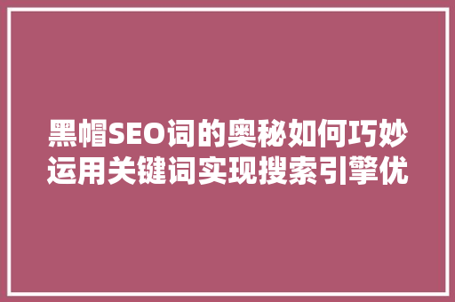 黑帽SEO词的奥秘如何巧妙运用关键词实现搜索引擎优化