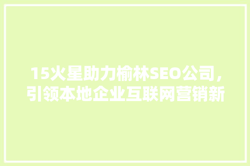 15火星助力榆林SEO公司，引领本地企业互联网营销新风向