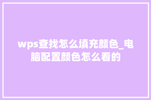 wps查找怎么填充颜色_电脑配置颜色怎么看的