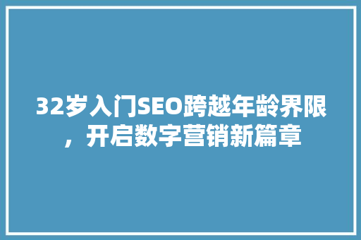 32岁入门SEO跨越年龄界限，开启数字营销新篇章
