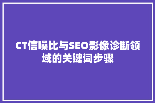 CT信噪比与SEO影像诊断领域的关键词步骤