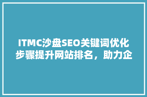 ITMC沙盘SEO关键词优化步骤提升网站排名，助力企业腾飞