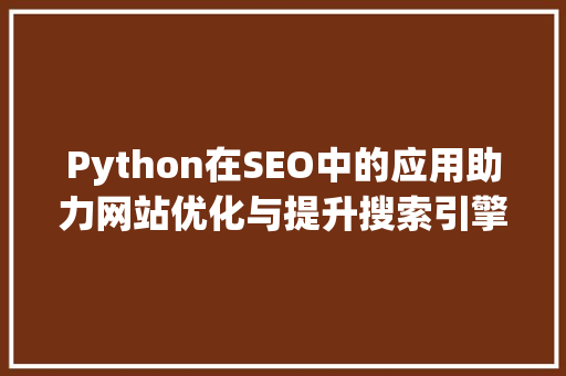 Python在SEO中的应用助力网站优化与提升搜索引擎排名