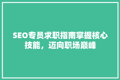 SEO专员求职指南掌握核心技能，迈向职场巅峰