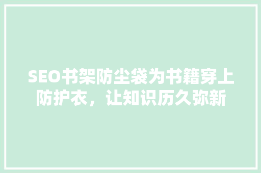 SEO书架防尘袋为书籍穿上防护衣，让知识历久弥新