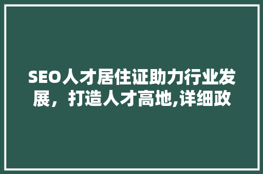 SEO人才居住证助力行业发展，打造人才高地,详细政策优势与实施路径