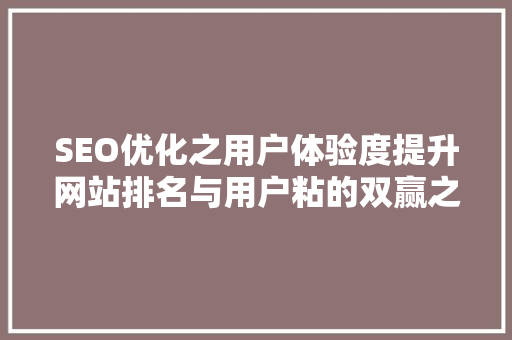 SEO优化之用户体验度提升网站排名与用户粘的双赢之路