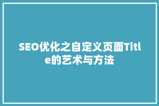 SEO优化之自定义页面Title的艺术与方法