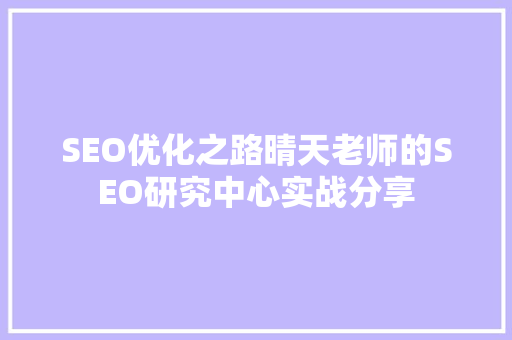 SEO优化之路晴天老师的SEO研究中心实战分享