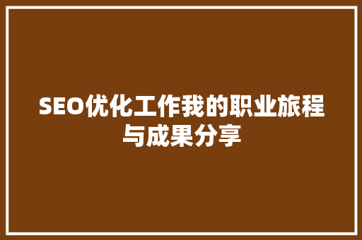 SEO优化工作我的职业旅程与成果分享 SEO优化工作我的职业旅程与成果分享