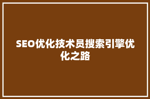 SEO优化技术员搜索引擎优化之路 SEO优化技术员搜索引擎优化之路