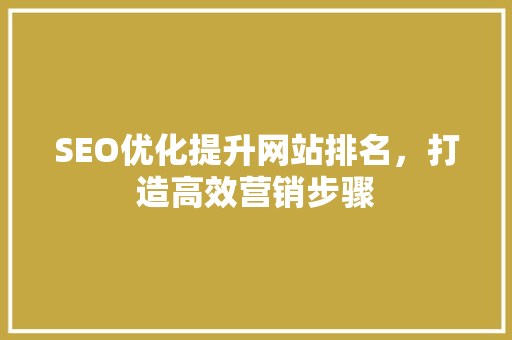 SEO优化提升网站排名,打造高效营销步骤 SEO优化提升网站排名,打造高效营销步骤