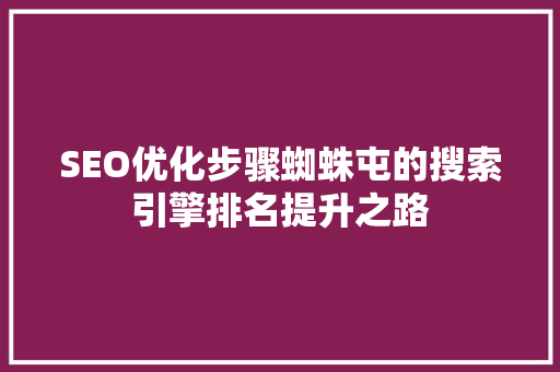SEO优化步骤蜘蛛屯的搜索引擎排名提升之路 SEO优化步骤蜘蛛屯的搜索引擎排名提升之路