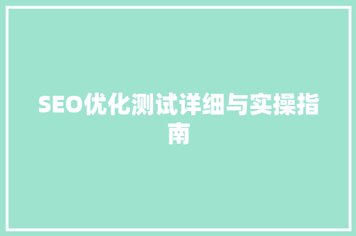 SEO优化测试详细与实操指南 SEO优化测试详细与实操指南