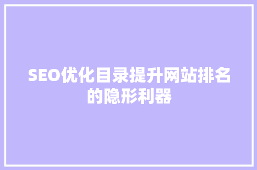SEO优化目录提升网站排名的隐形利器 SEO优化目录提升网站排名的隐形利器