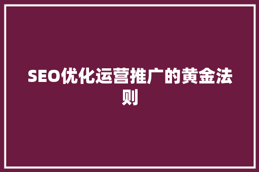 SEO优化运营推广的黄金法则
