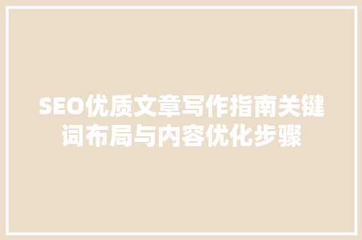 SEO优质文章写作指南关键词布局与内容优化步骤