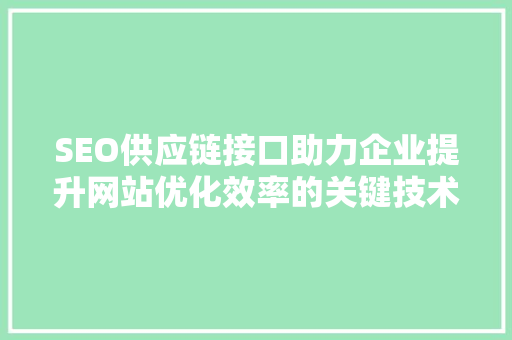 SEO供应链接口助力企业提升网站优化效率的关键技术 电脑故障维修