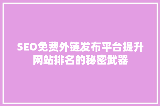 SEO免费外链发布平台提升网站排名的秘密武器