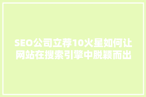 SEO公司立荐10火星如何让网站在搜索引擎中脱颖而出