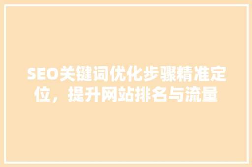SEO关键词优化步骤精准定位，提升网站排名与流量