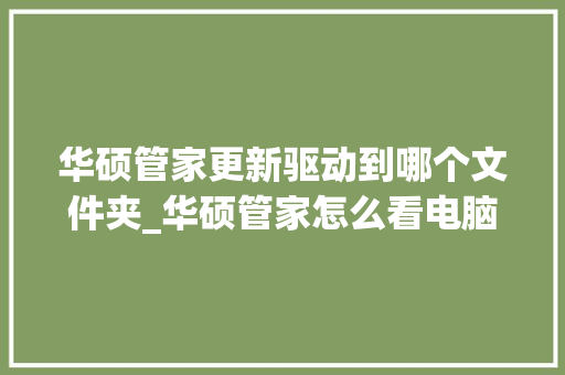 华硕管家更新驱动到哪个文件夹_华硕管家怎么看电脑配置参数