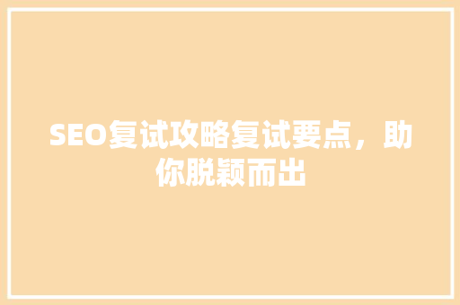 SEO复试攻略复试要点，助你脱颖而出
