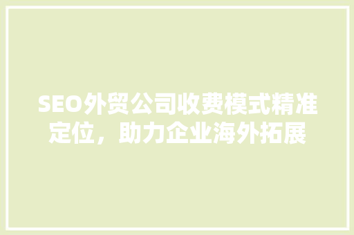 SEO外贸公司收费模式精准定位，助力企业海外拓展