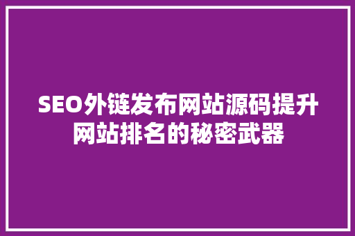 SEO外链发布网站源码提升网站排名的秘密武器