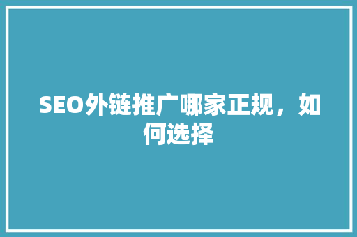 SEO外链推广哪家正规，如何选择