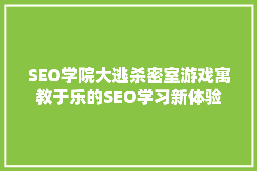 SEO学院大逃杀密室游戏寓教于乐的SEO学习新体验
