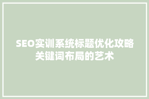 SEO实训系统标题优化攻略关键词布局的艺术