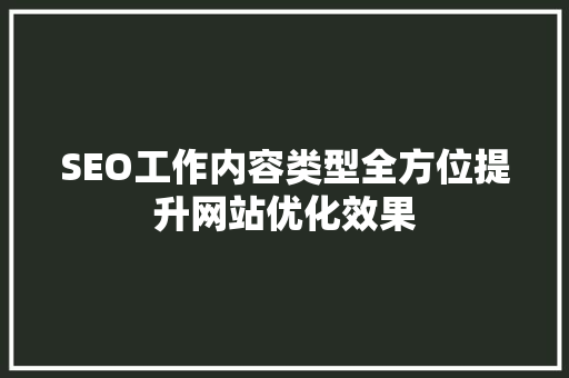 SEO工作内容类型全方位提升网站优化效果