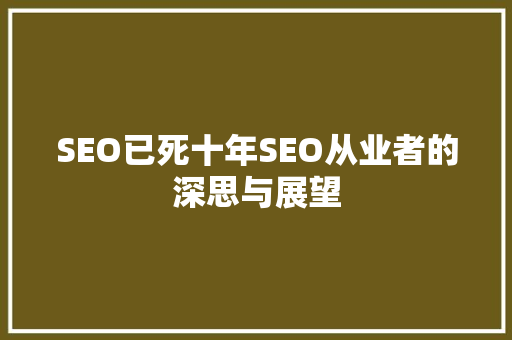 SEO已死十年SEO从业者的深思与展望 SEO已死十年SEO从业者的深思与展望