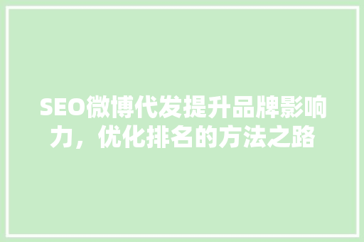 SEO微博代发提升品牌影响力，优化排名的方法之路