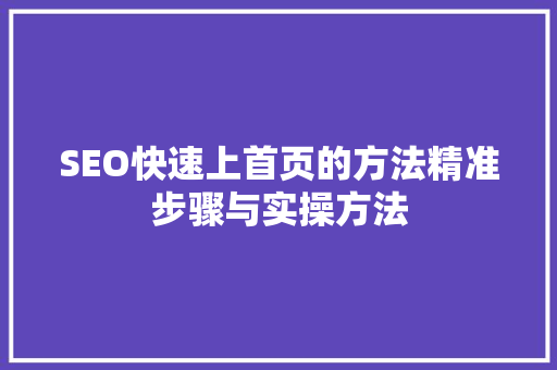 SEO快速上首页的方法精准步骤与实操方法