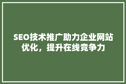 SEO技术推广助力企业网站优化，提升在线竞争力