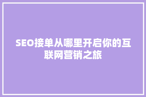 SEO接单从哪里开启你的互联网营销之旅