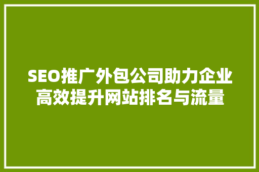 SEO推广外包公司助力企业高效提升网站排名与流量