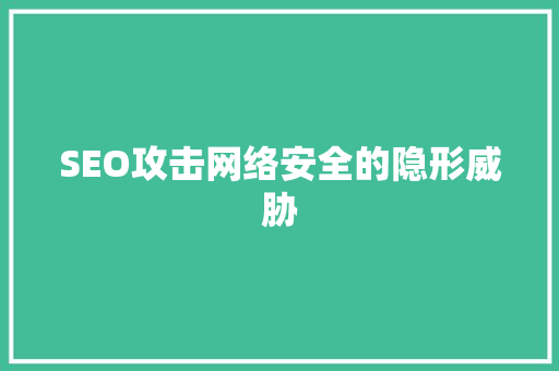 SEO攻击网络安全的隐形威胁