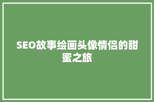 SEO故事绘画头像情侣的甜蜜之旅