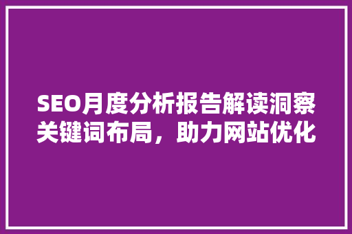 SEO月度分析报告解读洞察关键词布局，助力网站优化