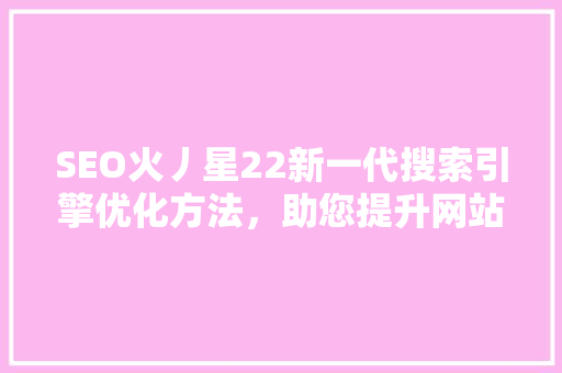 SEO火丿星22新一代搜索引擎优化方法，助您提升网站排名