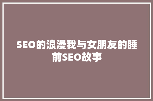 SEO的浪漫我与女朋友的睡前SEO故事