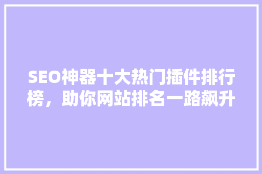 SEO神器十大热门插件排行榜，助你网站排名一路飙升