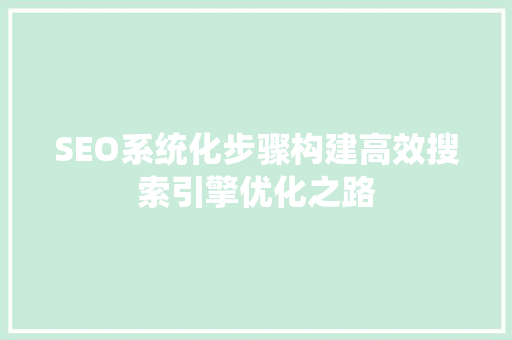 SEO系统化步骤构建高效搜索引擎优化之路