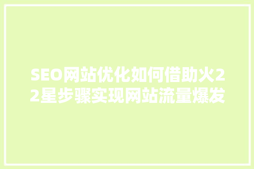 SEO网站优化如何借助火22星步骤实现网站流量爆发式增长