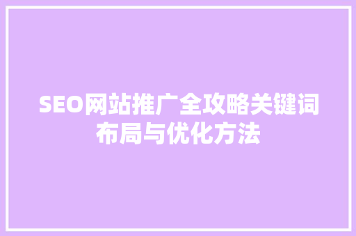 SEO网站推广全攻略关键词布局与优化方法 SEO网站推广全攻略关键词布局与优化方法